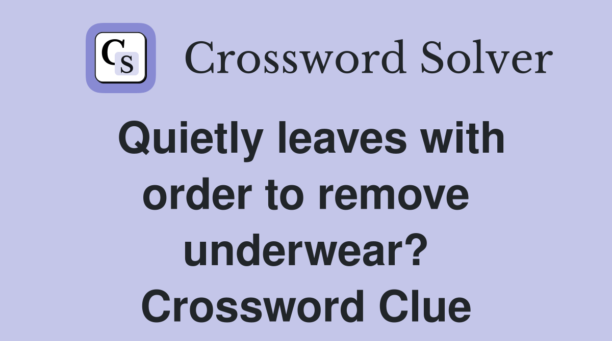 Quietly leaves with order to remove underwear? Crossword Clue Answers